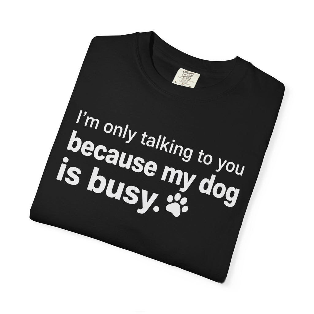 I’m Only Talking to You Because My Dog Is Busy Funny Dog Shirt