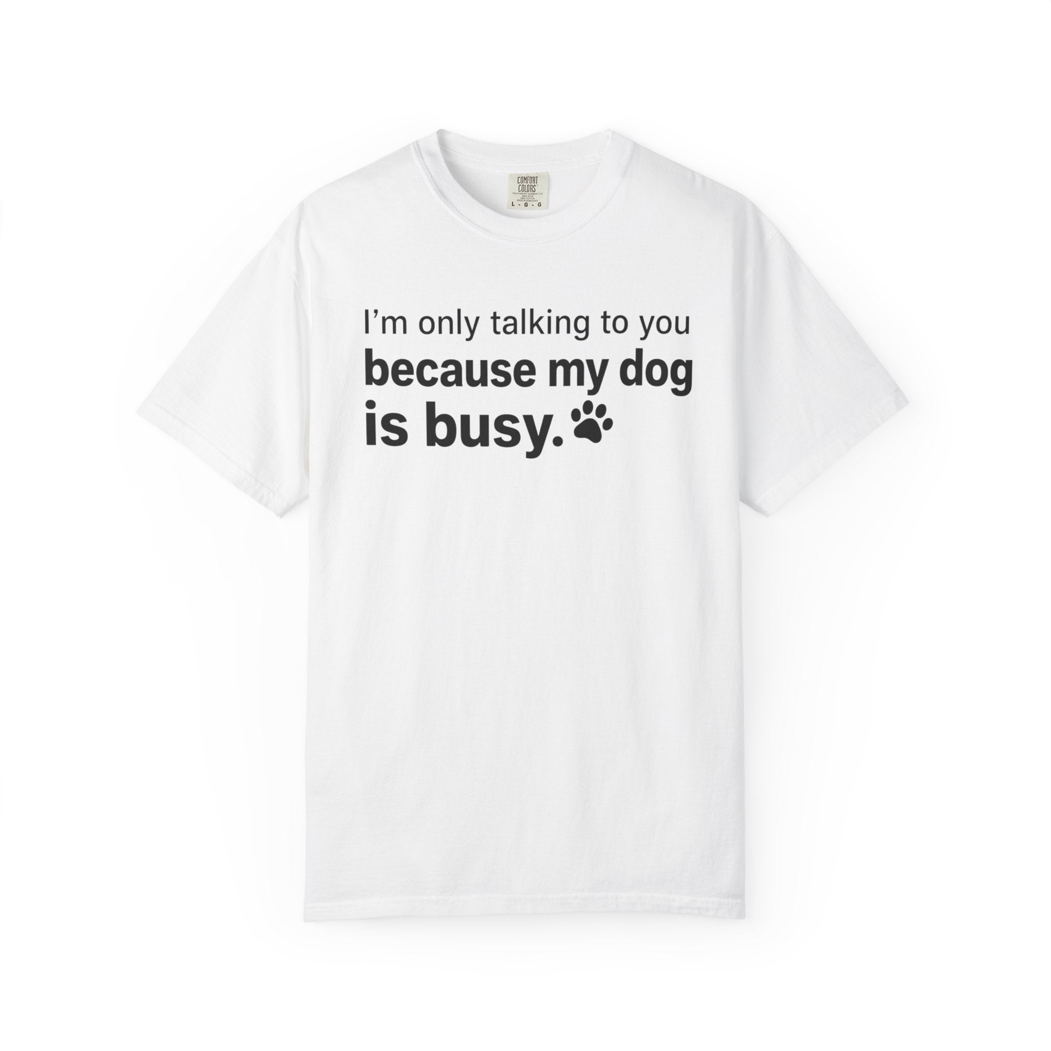 I’m Only Talking to You Because My Dog Is Busy Funny Dog Shirt