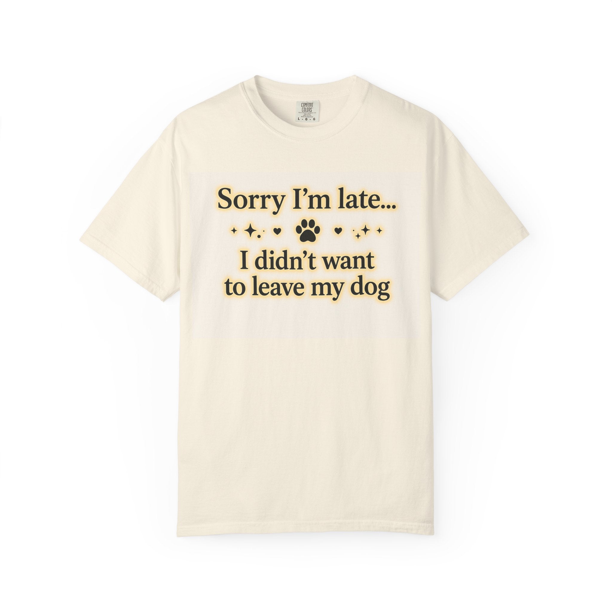 Sorry I’m Late I Didn’t Want to Leave My Dog T-Shirt | Funny Dog Lover Shirt | Cute Pet Owner Gift | Unisex Comfort Colors 1717