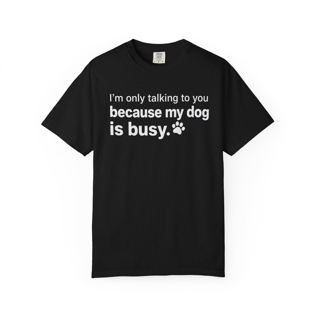 I’m Only Talking to You Because My Dog Is Busy Funny Dog Shirt