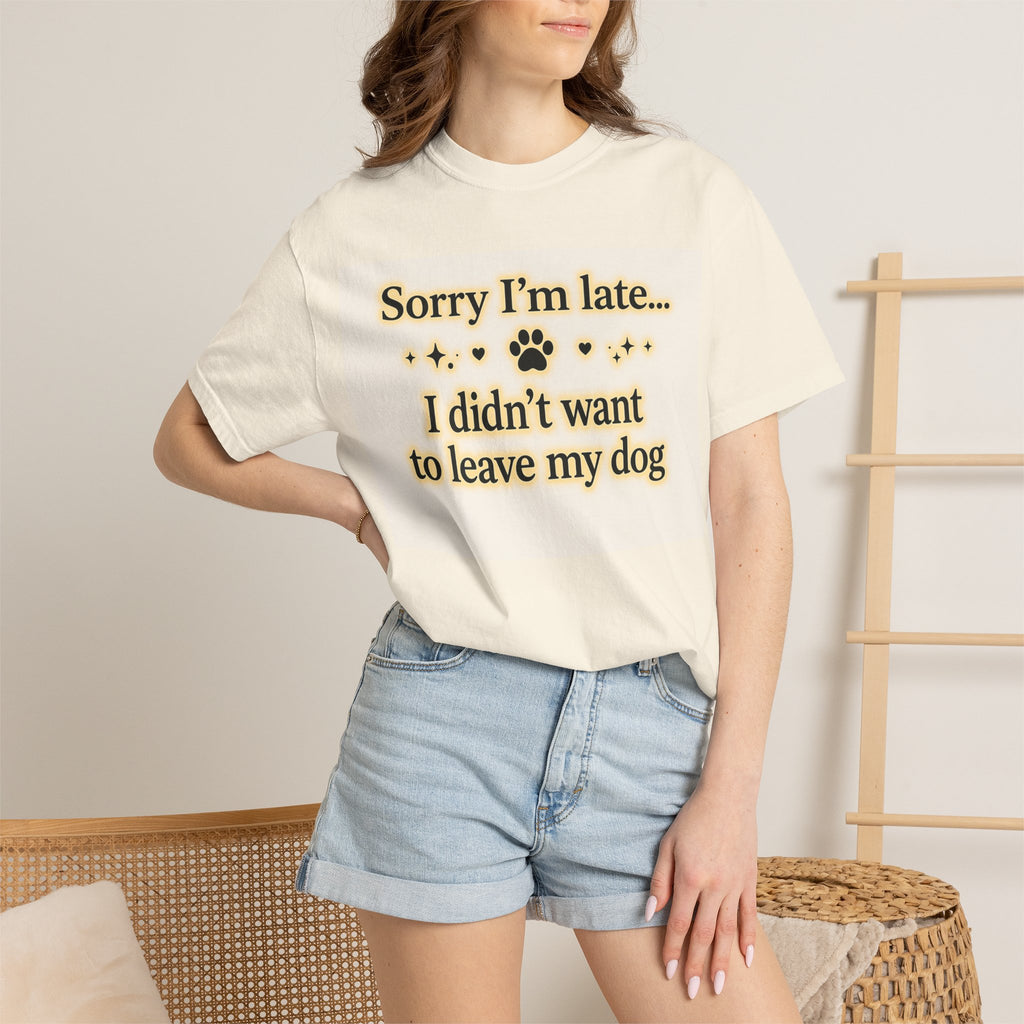 Sorry I’m Late I Didn’t Want to Leave My Dog T-Shirt | Funny Dog Lover Shirt | Cute Pet Owner Gift | Unisex Comfort Colors 1717