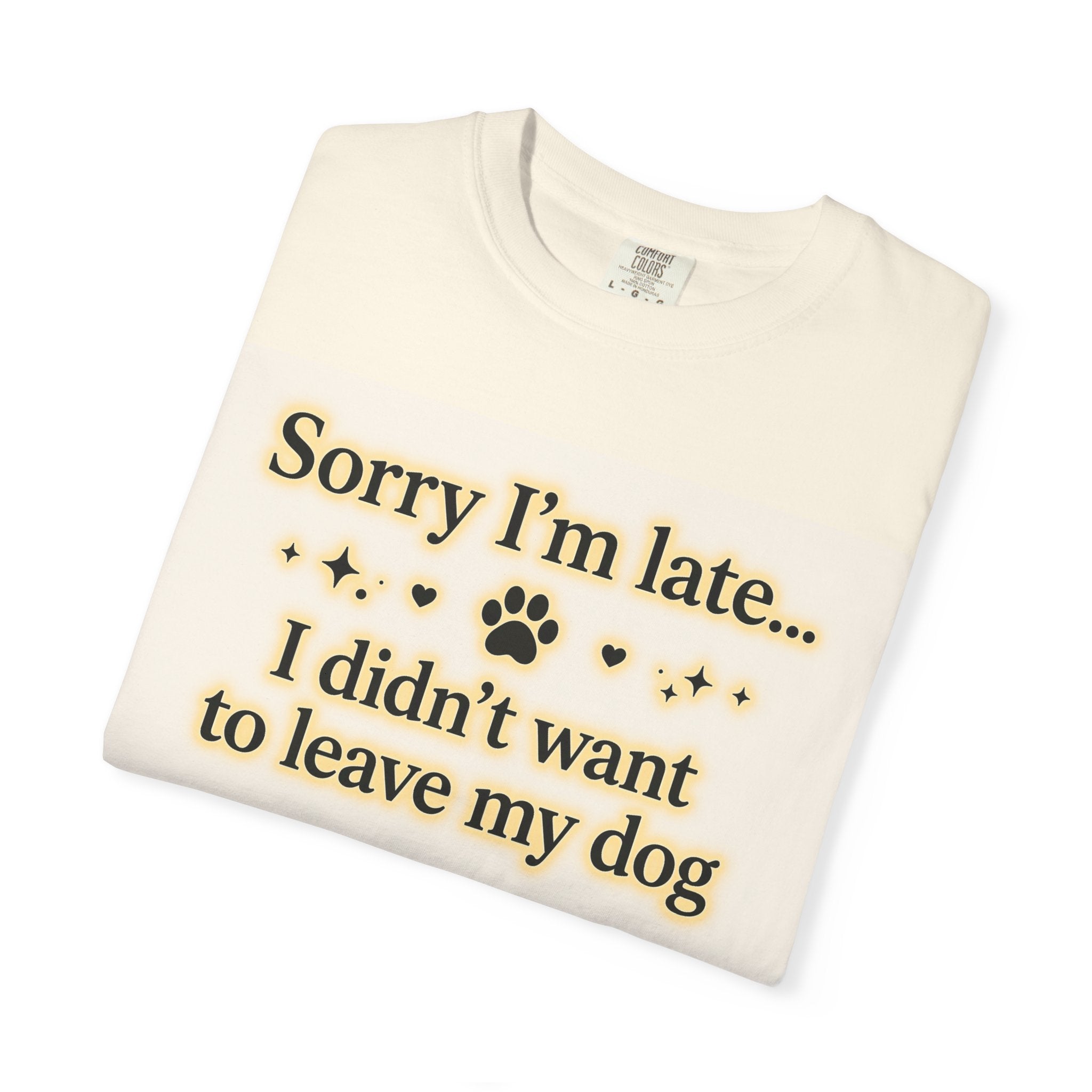Sorry I’m Late I Didn’t Want to Leave My Dog T-Shirt | Funny Dog Lover Shirt | Cute Pet Owner Gift | Unisex Comfort Colors 1717