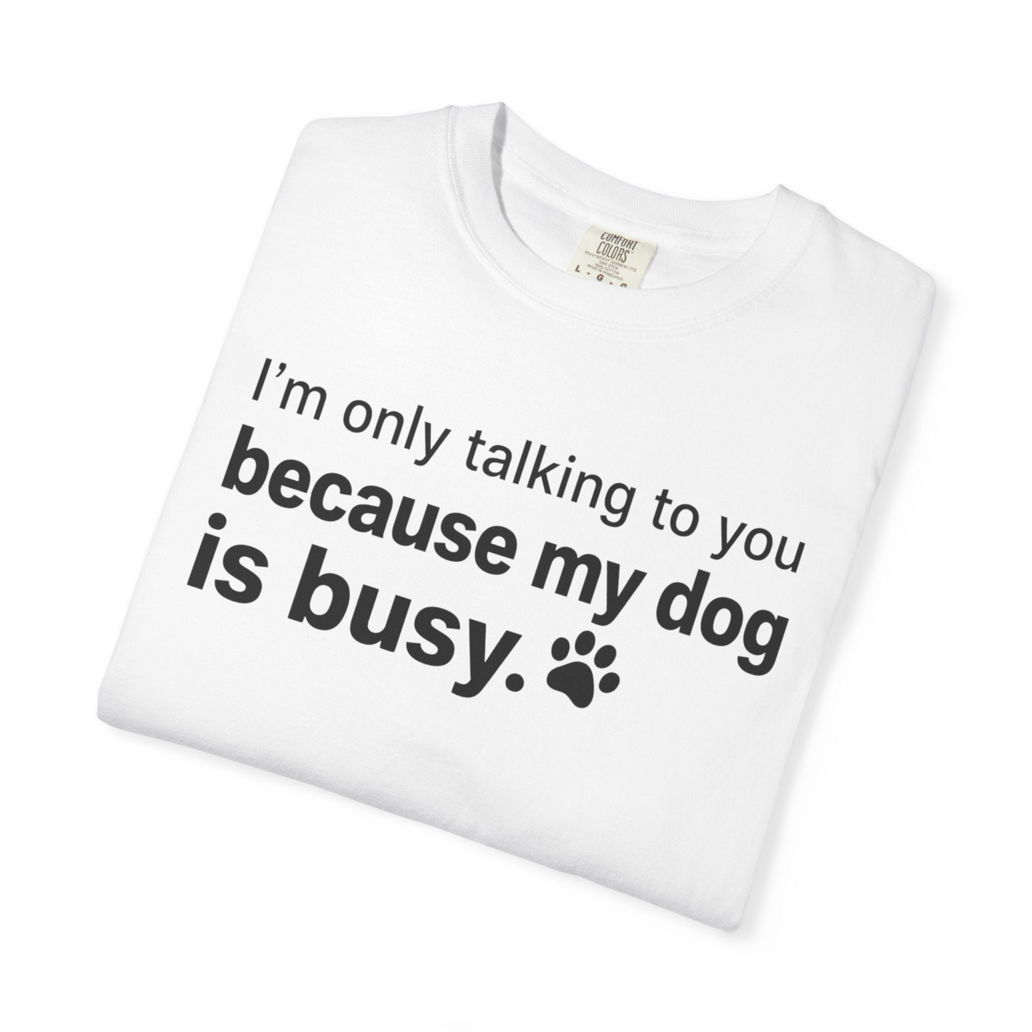 I’m Only Talking to You Because My Dog Is Busy Funny Dog Shirt