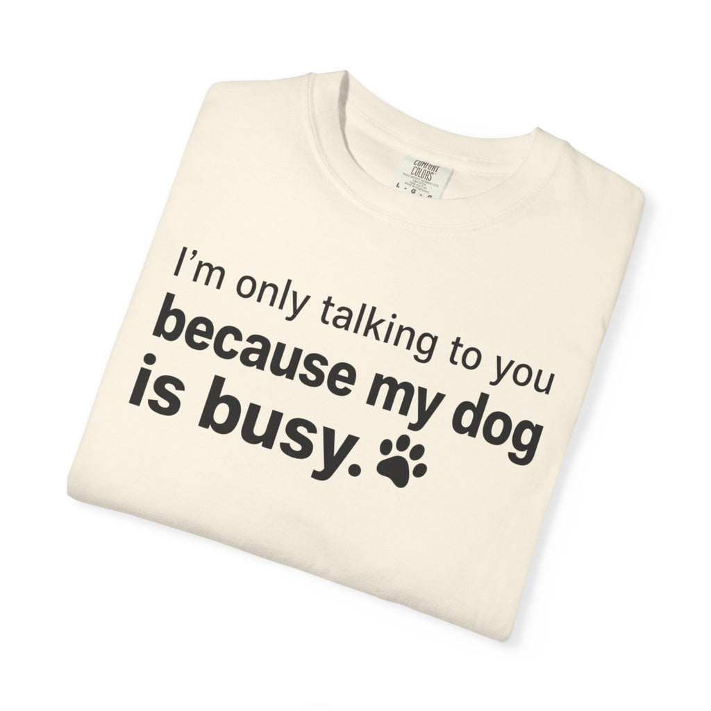 I’m Only Talking to You Because My Dog Is Busy Funny Dog Shirt